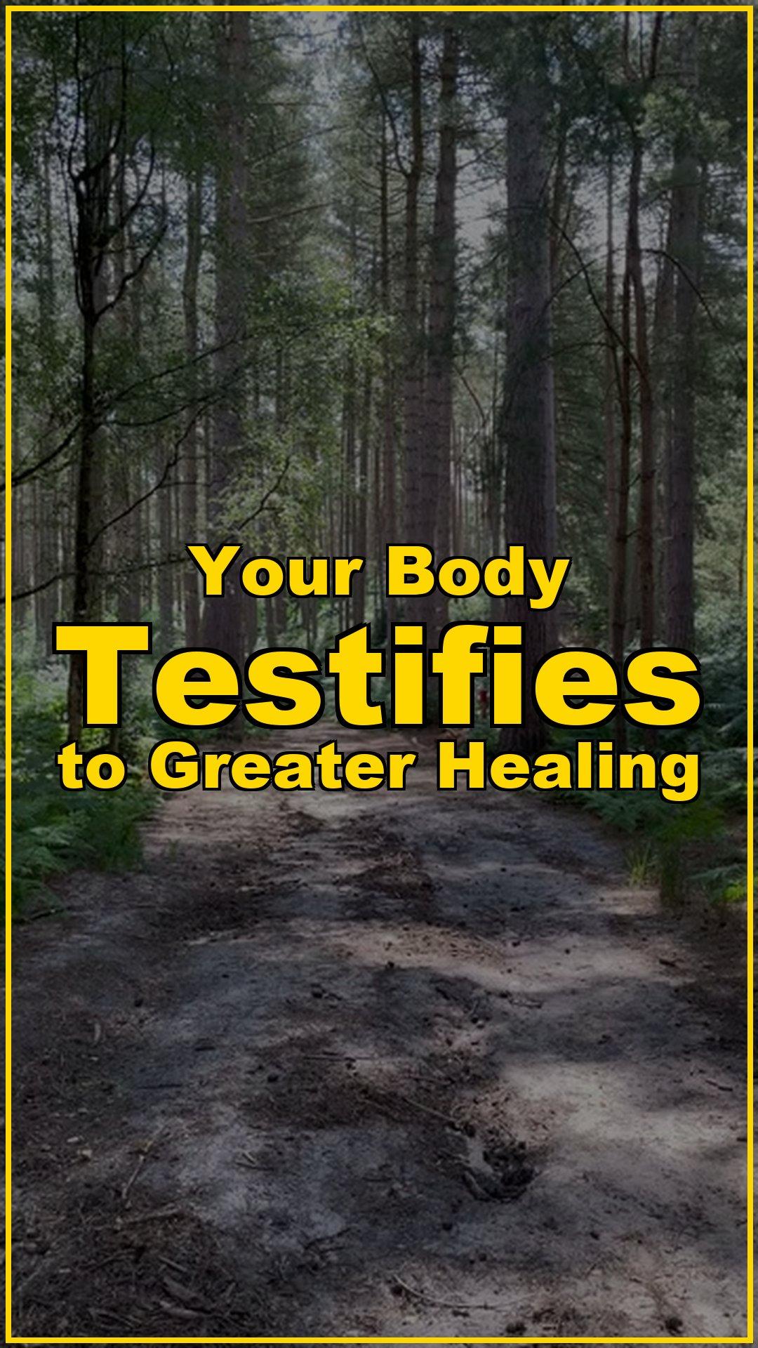 Your Body Testifies to Greater Healing
